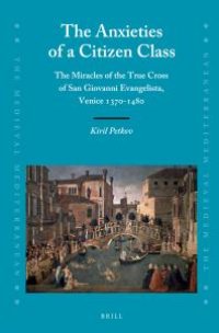 cover of the book The Anxieties of a Citizen Class : The Miracles of the True Cross of San Giovanni Evangelista, Venice 1370-1480