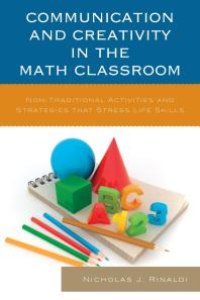 cover of the book Communication and Creativity in the Math Classroom : Non-Traditional Activities and Strategies that Stress Life Skills