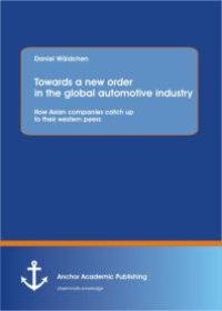 cover of the book Towards a new order in the global automotive industry: How Asian companies catch up to their western peers : How Asian companies catch up to their western peers