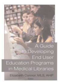 cover of the book A Guide to Developing End User Education Programs in Medical Libraries