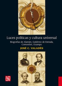 cover of the book Luces políticas y cultura universal: Biografías de Alamán, Gutiérrez de Estrada,
