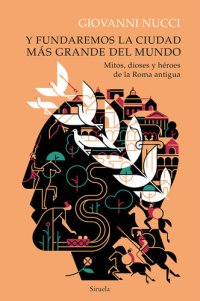 cover of the book Y fundaremos la ciudad más grande del mundo: Mitos, dioses y héroes de la Roma antigua