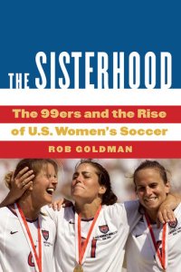 cover of the book The Sisterhood: The 99ers and the Rise of U.S. Women's Soccer