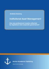 cover of the book Institutional Asset Management: How are professional investors affected by legislature and corporate governance? : How are professional investors affected by legislature and corporate governance?