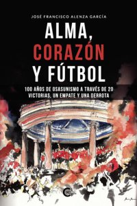 cover of the book Alma, corazón y fútbol: 100 años de osasunismo a través de 20 victorias, un empate y una derrota