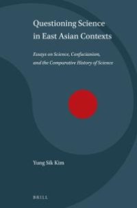 cover of the book Questioning Science in East Asian Contexts : Essays on Science, Confucianism, and the Comparative History of Science