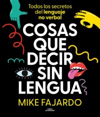 cover of the book Cosas que decir sin lengua: Todos los secretos del lenguaje no verbal