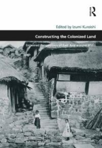 cover of the book Constructing the Colonized Land : Entwined Perspectives of East Asia Around WWII