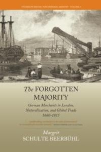 cover of the book The Forgotten Majority : German Merchants in London, Naturalization, and Global Trade 1660-1815