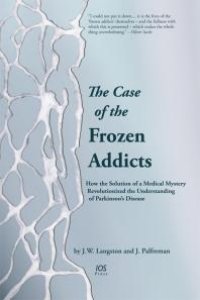 cover of the book The Case of the Frozen Addicts : How the Solution of a Medical Mystery Revolutionized the Understanding of Parkinson's Disease