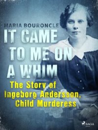 cover of the book It Came to Me on a Whim--The Story of Ingeborg Andersson, Child Murderess