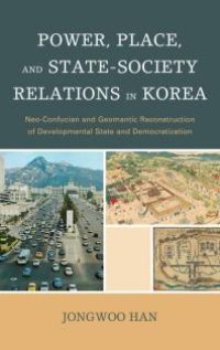 cover of the book Power, Place, and State-Society Relations in Korea : Neo-Confucian and Geomantic Reconstruction of Developmental State and Democratization