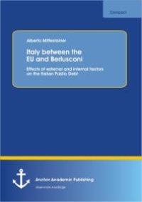 cover of the book Italy between the EU and Berlusconi: Effects of external and internal factors on the Italian Public Debt : Effects of external and internal factors on the Italian Public Debt