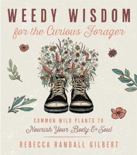 cover of the book Weedy Wisdom for the Curious Forager: Common Wild Plants to Nourish Your Body & Soul