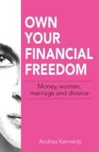 cover of the book Own Your Financial Freedom : Money, Women, Marriage and Divorce