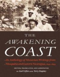 cover of the book The Awakening Coast : An Anthology of Moravian Writings from Mosquitia and Eastern Nicaragua, 1849-1899