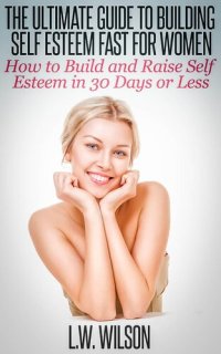 cover of the book The Ultimate Guide to Building Self Esteem Fast for Women--How to Build and Raise Self Esteem in 30 Days or Less