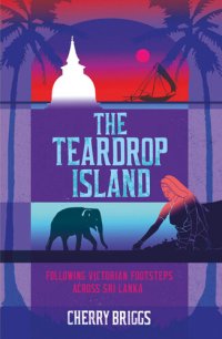 cover of the book The Teardrop Island: Following Victorian Footsteps Across Sri Lanka