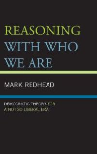 cover of the book Reasoning With Who We Are : Democratic Theory For a Not So Liberal Era