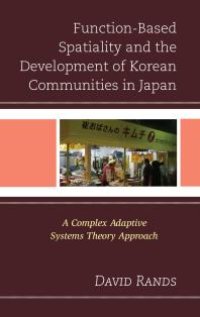 cover of the book Function-Based Spatiality and the Development of Korean Communities in Japan : A Complex Adaptive Systems Theory Approach