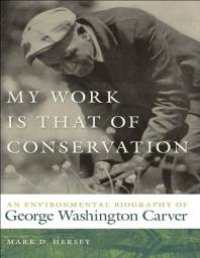 cover of the book My Work Is That of Conservation : An Environmental Biography of George Washington Carver