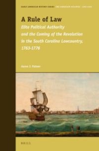 cover of the book A Rule of Law : Elite Political Authority and the Coming of the Revolution in the South Carolina Lowcountry, 1763-1776