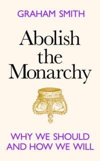 cover of the book Abolish the Monarchy: Why we should and how we will