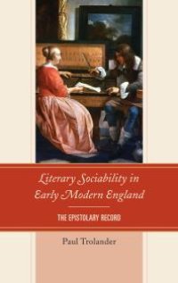 cover of the book Literary Sociability in Early Modern England : The Epistolary Record