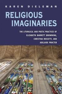 cover of the book Religious Imaginaries : The Liturgical and Poetic Practices of Elizabeth Barrett Browning, Christina Rossetti, and Adelaide Procter