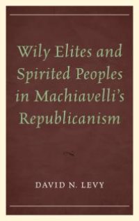 cover of the book Wily Elites and Spirited Peoples in Machiavelli's Republicanism