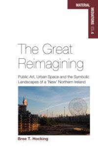 cover of the book The Great Reimagining : Public Art, Urban Space, and the Symbolic Landscapes of a 'New' Northern Ireland