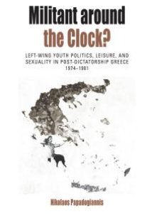 cover of the book Militant Around the Clock? : Left-Wing Youth Politics, Leisure, and Sexuality in Post-Dictatorship Greece, 1974-1981