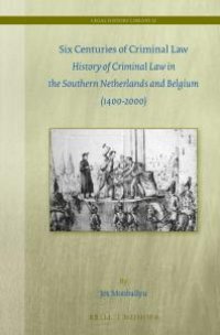 cover of the book Six Centuries of Criminal Law : History of Criminal Law in the Southern Netherlands and Belgium (1400-2000)