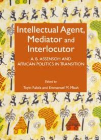 cover of the book Intellectual Agent, Mediator and Interlocutor : A. B. Assensoh and African Politics in Transition