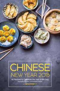 cover of the book Chinese New Year 2018: 40 Recipes to Celebrate the Year of the Dog--Mooncake, Wontons, and Buddha's Delight