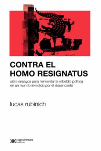 cover of the book Contra el Homo Resignatus: Siete ensayos para reinventar la rebeldía política en un mundo invadido por el desencanto