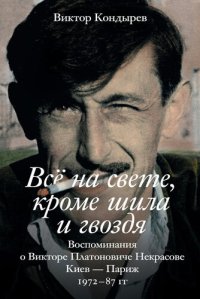 cover of the book Всё на свете, кроме шила и гвоздя. Воспоминания о Викторе Платоновиче Некрасове. Киев – Париж. 1972–87 гг.