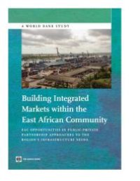 cover of the book Building Integrated Markets within the East African Community : EAC Opportunities in Public-Private Partnership Approaches to the Region's Infrastructure Needs