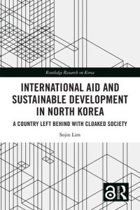 cover of the book International Aid and Sustainable Development in North Korea: A Country Left Behind with Cloaked Society