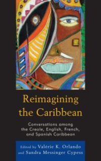 cover of the book Reimagining the Caribbean : Conversations among the Creole, English, French, and Spanish Caribbean