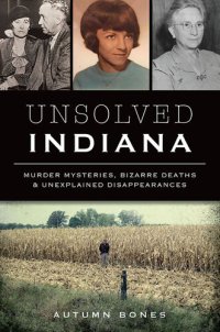 cover of the book Unsolved Indiana: Murder Mysteries, Bizarre Deaths & Unexplained Disappearances