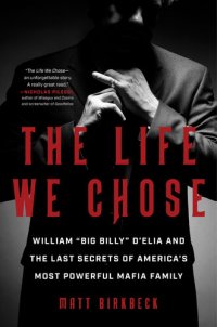 cover of the book The Life We Chose: William "Big Billy" D'Elia and the Last Secrets of America's Most Powerful Mafia Family