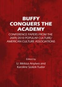 cover of the book Buffy Conquers the Academy : Conference Papers from the 2009/2010 Popular Culture/American Culture Associations