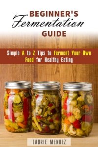 cover of the book Beginner's Fermentation Guide: Simple A to Z Tips to Ferment Your Own Food for Healthy Eating