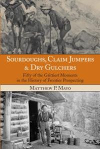 cover of the book Sourdoughs, Claim Jumpers & Dry Gulchers : Fifty of the Grittiest Moments in the History of Frontier Prospecting