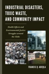 cover of the book Industrial Disasters, Toxic Waste, and Community Impacts : The Health Effects and Environmental Justice Struggles Around the Globe