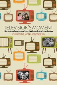 cover of the book Television's Moment : Sitcom Audiences and the Sixties Cultural Revolution