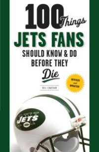 cover of the book 100 Things Jets Fans Should Know & Do Before They Die