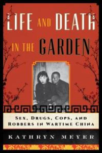 cover of the book Life and Death in the Garden : Sex, Drugs, Cops, and Robbers in Wartime China