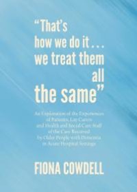 cover of the book “That’s how we do it…we treat them all the same” : An Exploration of the Experiences of Patients, Lay Carers and Health and Social Care Staff of the Care Received by Older People with Dementia in Acute Hospital Settings